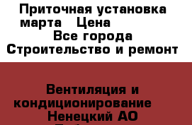 Приточная установка марта › Цена ­ 18 000 - Все города Строительство и ремонт » Вентиляция и кондиционирование   . Ненецкий АО,Лабожское д.